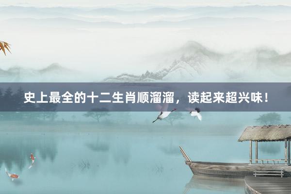 史上最全的十二生肖顺溜溜，读起来超兴味！