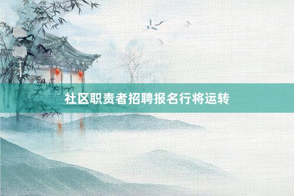 社区职责者招聘报名行将运转