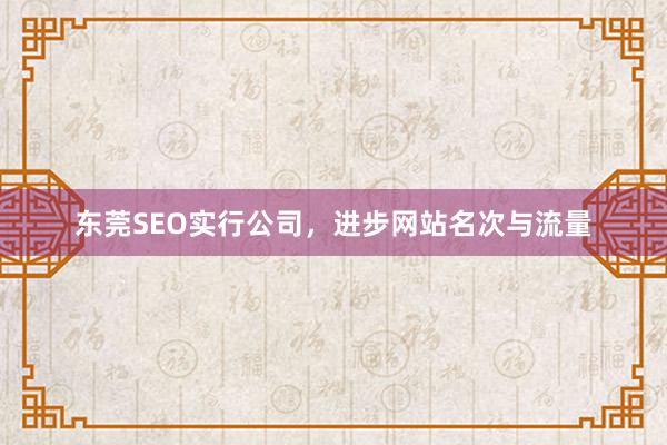 东莞SEO实行公司，进步网站名次与流量