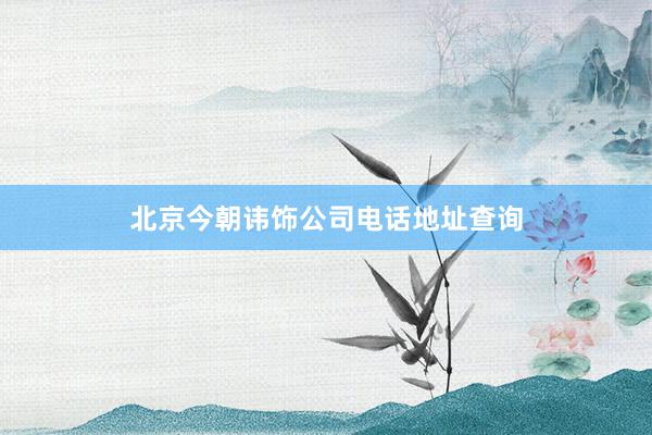 北京今朝讳饰公司电话地址查询