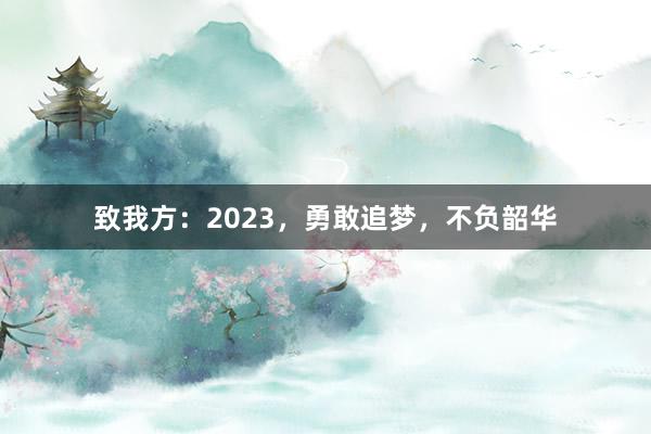 致我方：2023，勇敢追梦，不负韶华
