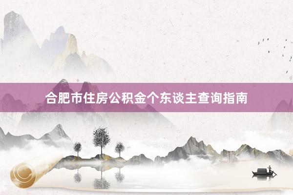 合肥市住房公积金个东谈主查询指南