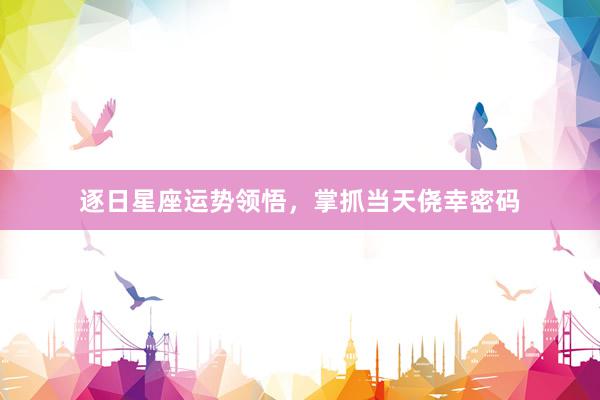 逐日星座运势领悟，掌抓当天侥幸密码